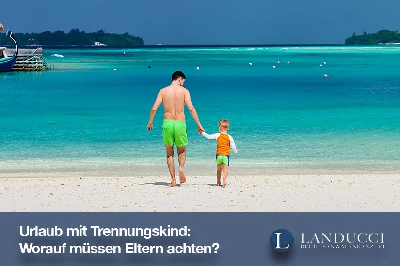 Urlaub mit Trennungskind: Worauf müssen Eltern achten?